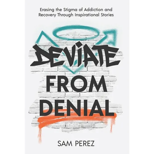 Deviate from Denial: Erasing the Stigma of Addiction and Recovery Through Inspirational Stories - Hardcover