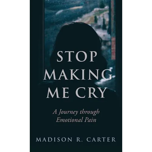 Stop Making Me Cry: A Journey Through Emotional Pain - Hardcover