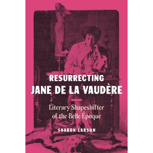 Resurrecting Jane de La Vaudère: Literary Shapeshifter of the Belle Époque - Hardcover