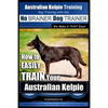 Australian Kelpie Training Dog Training with the No BRAINER Dog TRAINER We Make it THAT Easy!: How to EASILY TRAIN Your Australian Kelpie - Paperback