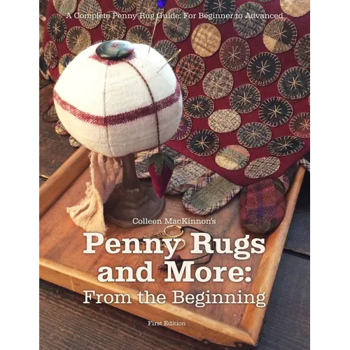 Penny Rugs and More: From the Beginning: A Complete Penny Rug Guide: For Beginner to Advanced - Paperback