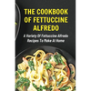 The Cookbook Of Fettuccine Alfredo: A Variety Of Fettuccine Alfredo Recipes To Make At Home: What Are The Steps In Cooking Fettuccine Alfredo - Paperback