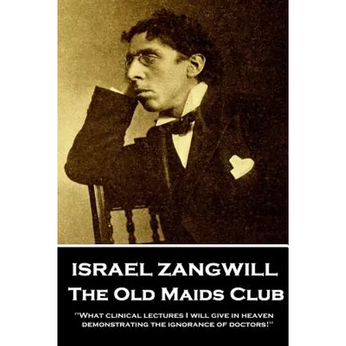 Israel Zangwill - The Old Maids Club: 'What clinical lectures I will give in heaven, demonstrating the ignorance of doctors!'' - Paperback