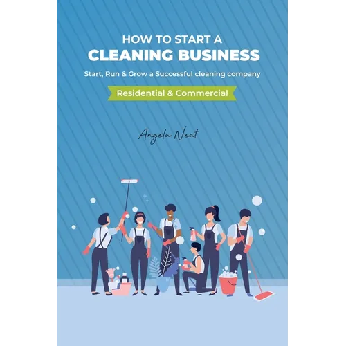 How to start a cleaning business - Start, Run & Grow a Successful cleaning company (Residential & commercial) - Paperback