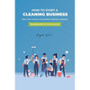 How to start a cleaning business - Start, Run & Grow a Successful cleaning company (Residential & commercial) - Paperback