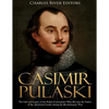 Casimir Pulaski: The Life and Legacy of the Polish Commander Who Became the Father of the American Cavalry during the Revolutionary War - Paperback