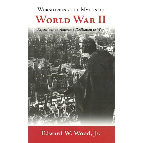 Worshipping the Myths of World War II: Reflections on America's Dedication to War - Paperback