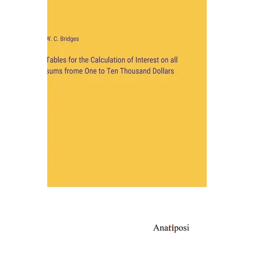Tables for the Calculation of Interest on all sums frome One to Ten Thousand Dollars - Hardcover
