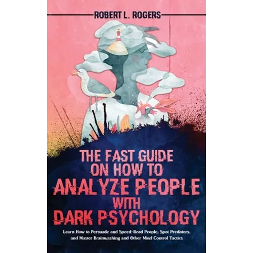 The Fast Guide on How to Analyze People with Dark Psychology: Learn How to Persuade and Speed-Read People, Spot Predators, and Master Brainwashing and - Hardcover