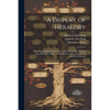 A Display of Heraldry: Manifesting a More Easie Access to the Knowledge Thereof Than Hath Been Hitherto Published by Any, Through the Benefit of Metho - Paperback