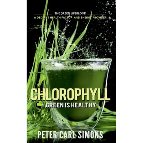 Chlorophyll - Green is Healthy: The green lifeblood - a decisive health factor and energy provider - Paperback