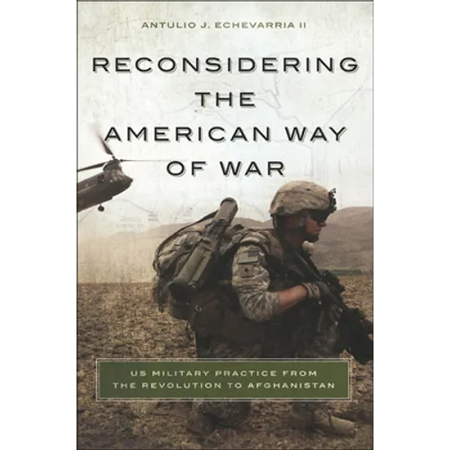 Reconsidering the American Way of War: US Military Practice from the Revolution to Afghanistan - Hardcover