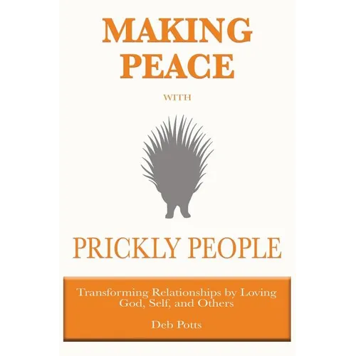 Making Peace with Prickly People: Transforming Relationships by Loving God, Self, and Others - Paperback