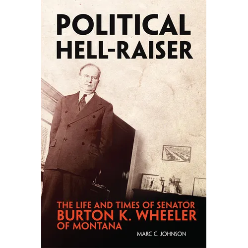 Political Hell-Raiser: The Life and Times of Senator Burton K. Wheeler of Montana - Paperback