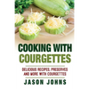 Cooking With Courgettes - Delicious Recipes, Preserves and More With Courgettes: How To Deal With A Glut Of Courgettes And Love It! - Paperback