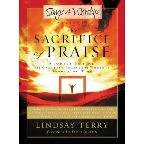 The Sacrifice of Praise: Stories Behind the Greatest Praise and Worship Songs of All Time - Paperback