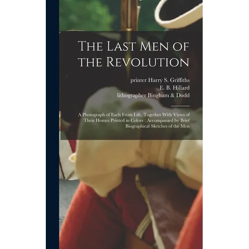 The Last Men of the Revolution: A Photograph of Each From Life, Together With Views of Their Homes Printed in Colors: Accompanied by Brief Biographica - Hardcover