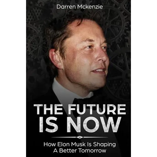 The Future Is Now: How Elon Musk Is Shaping A Better Tomorrow - Paperback