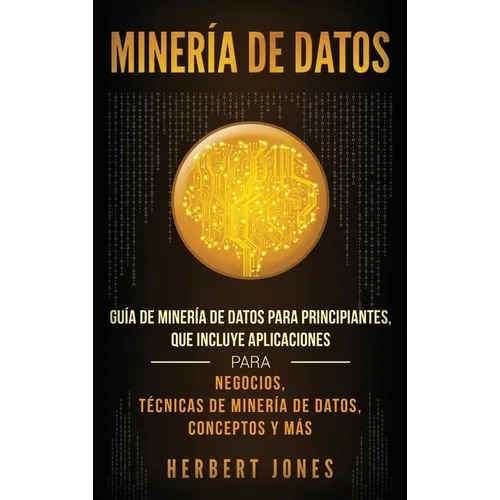 Minería de Datos: Guía de Minería de Datos para Principiantes, que Incluye Aplicaciones para Negocios, Técnicas de Minería de Datos, Conceptos y Más - Hardcover