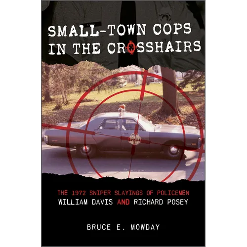 Small-Town Cops in the Crosshairs: The 1972 Sniper Slayings of Policemen William Davis and Richard Posey - Hardcover
