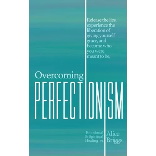 Overcoming Perfectionism: Release the lies, experience the liberation of giving yourself grace, and become who you were meant to be. - Paperback