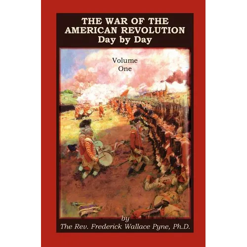 The War of the American Revolution: Day by Day, Volume 1, Chapters I, II, III, IV and V. the Preliminaries and the Years 1775, 1776, 1777, and 1778 - Paperback