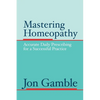 Mastering Homeopathy: Accurate Daily Prescribing for a Successful Practice - Paperback