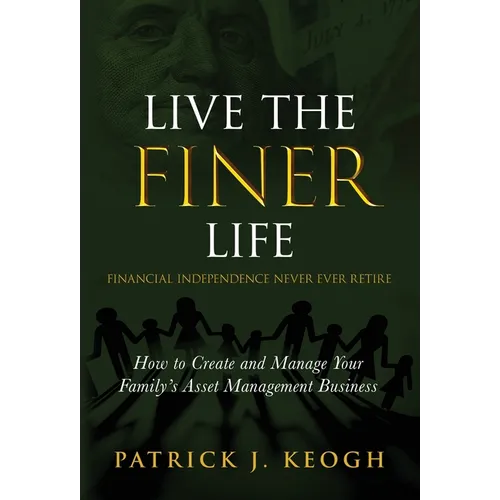 Live the FINER Life (Financial Independence Never Ever Retire): How to Create and Manage Your Family's Asset Management Business - Hardcover