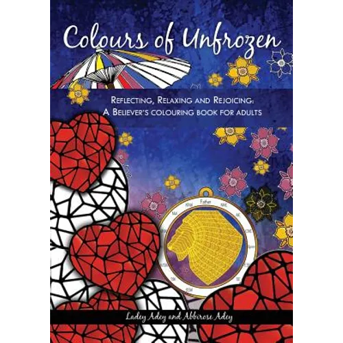 Colours of Unfrozen: Reflecting, Relaxing and Rejoicing: A Believer's colouring book for Adults - Paperback