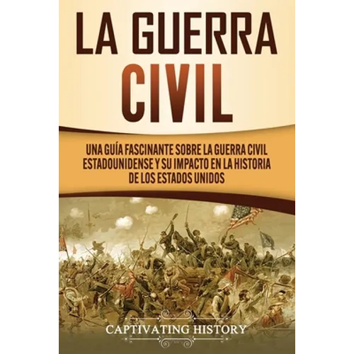 La Guerra Civil: Una Guía Fascinante sobre la Guerra Civil Estadounidense y su Impacto en la Historia de los Estados Unidos - Paperback