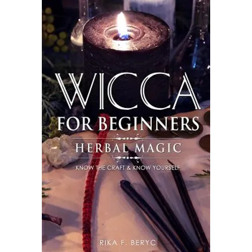 Wicca for Beginners: Herbal Magic List of Plants & Herbs Used in Magick. Magickal Baths, Oils and Teas. Know the Craft & Know Yourself - Paperback
