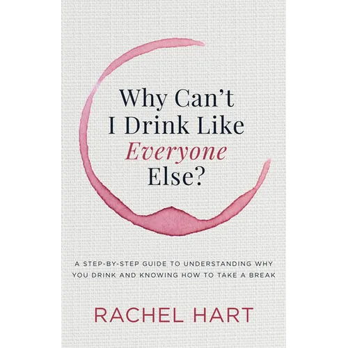 Why Can't I Drink Like Everyone Else: A Step-By-Step Guide to Understanding Why You Drink and Knowing How to Take a Break - Paperback