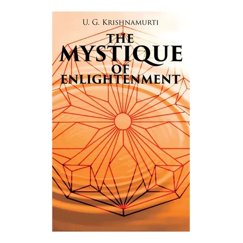 The Mystique of Enlightenment: The Unrational Ideas of a Man Called U.G. - Paperback