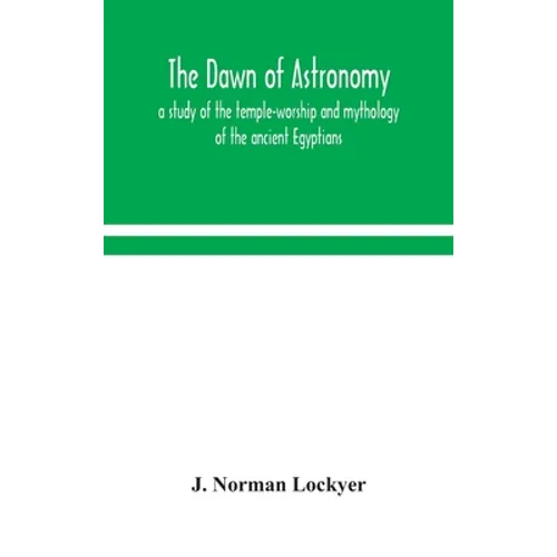 The Dawn Of Astronomy; A Study Of The Temple-Worship And Mythology Of The Ancient Egyptians - Hardcover
