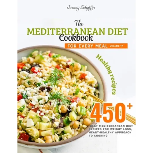 The Mediterranean Diet Cookbook for Every Meal: Over 450 Best Mediterranean Diet Recipes for Weight Loss, Heart-Healthy Approach to Cooking (Volume 17 - Paperback