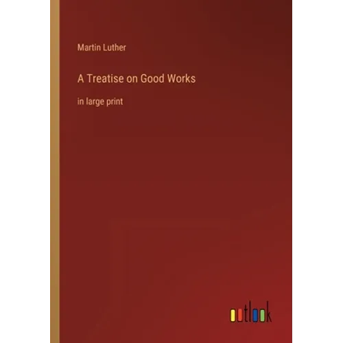 A Treatise on Good Works: in large print - Paperback