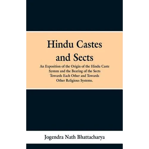 Hindu Castes and Sects: An Exposition of the Origin of the Hindu Caste System and the Bearing of the Sects Towards Each Other and Towards Other Religi - Paperback