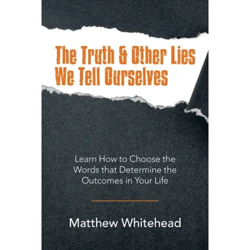 The Truth & Other Lies We Tell Ourselves: Learn How to Choose the Words That Determine the Outcomes in Your Life - Paperback