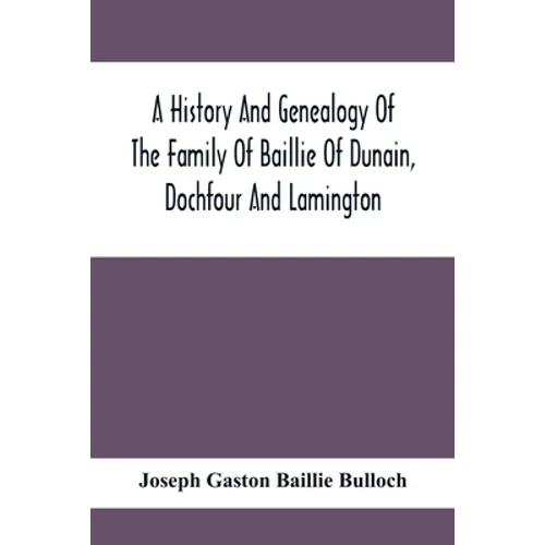 A History And Genealogy Of The Family Of Baillie Of Dunain, Dochfour And Lamington: With A Short Sketch Of The Family Of Mcintosh, Bulloch, And Other - Paperback