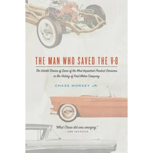The Man Who Saved the V-8: The Untold Stories of Some of the Most Important Product Decisions in the History of Ford Motor Company - Paperback