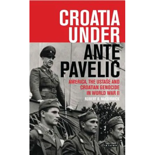 Croatia Under Ante Pavelic: America, the Ustase and Croatian Genocide in World War II - Paperback