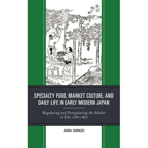 Specialty Food, Market Culture, and Daily Life in Early Modern Japan: Regulating and Deregulating the Market in Edo, 1780-1870 - Hardcover