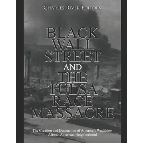 Black Wall Street and the Tulsa Race Massacre: The Creation and Destruction of America's Wealthiest African American Neighborhood - Paperback