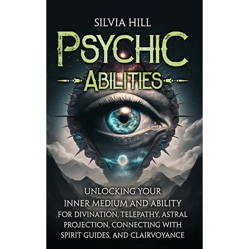 Psychic Abilities: Unlocking Your Inner Medium and Ability for Divination, Telepathy, Astral Projection, Connecting with Spirit Guides, and Clairvoyan - Hardcover