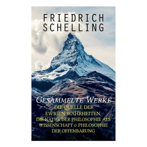 Gesammelte Werke: Die Quelle der ewigen Wahrheiten, Die Natur der Philosophie als Wissenschaft & Philosophie der Offenbarung - Paperback