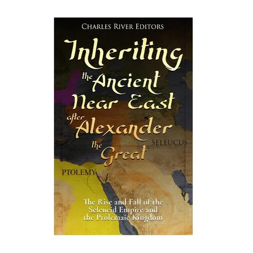 Inheriting the Ancient Near East after Alexander the Great: The Rise and Fall of the Seleucid Empire and the Ptolemaic Kingdom - Paperback