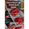 How to Prevent and Reverse Heart Disease: The Step by Step Heart Healthy Easy Recipe Cookbook for Heart Disease - Paperback