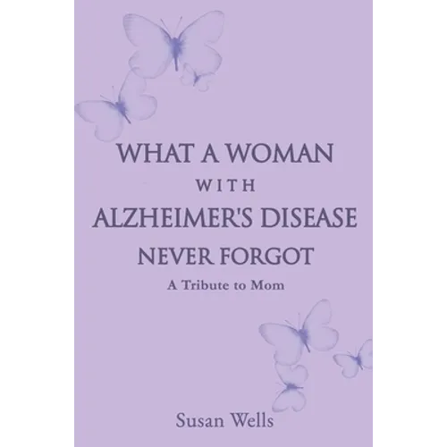 What a woman with Alzheimer's Disease never forgot: A tribute to mom - Paperback