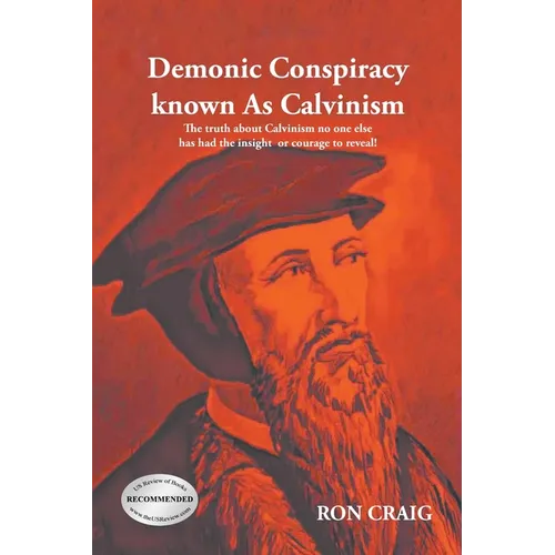 Demonic Conspiracy Known As Calvinism: The truth about Calvinism no one else has had the insight or courage to reveal! - Paperback