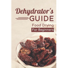 Dehydrator's Guide: Food Drying For Beginners: Ways To Dehydrate Food - Paperback